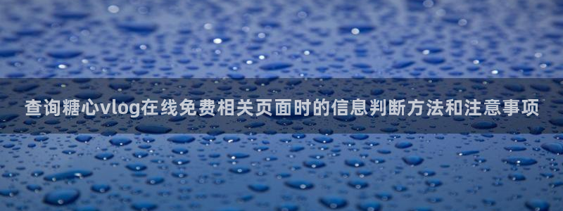 糖心vlog在线观看免费：查询糖心vlog在线免费相关页面时的信息判断方法和注意事项