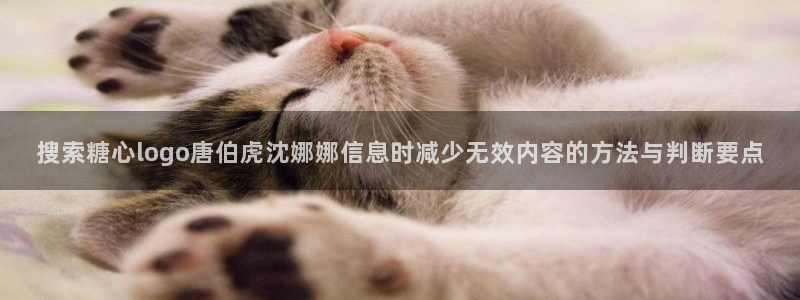 糖心破解版:搜索糖心logo唐伯虎沈娜娜信息时减少无效内容的方法与判断要点