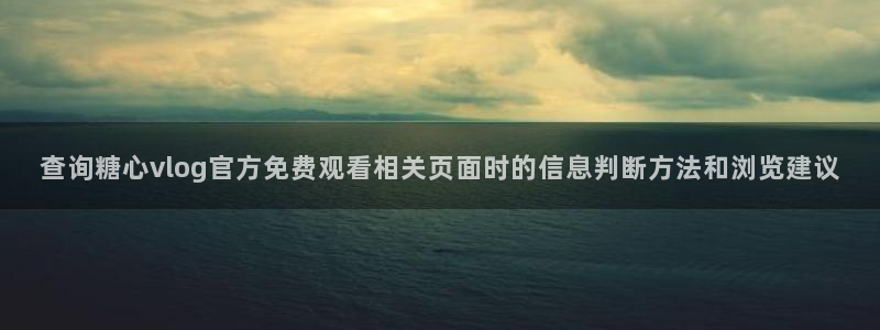 糖心vlog官方:查询糖心vlog官方免费观看相关页面时的信息判断方法和浏览建议