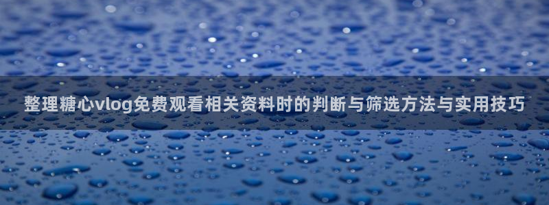 糖心logo破解版：整理糖心vlog免费观看相关资料时的判断与筛选方法与实用技巧