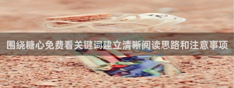 糖心免费下载:围绕糖心免费看关键词建立清晰阅读思路和注意事项