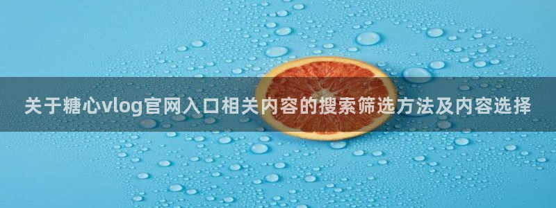 糖心在线观看视频：关于糖心vlog官网入口相关内容的搜索筛选方法及内容选择