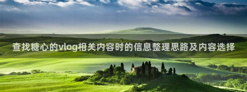 苏小涵糖心视频：查找糖心的vlog相关内容时的信息整理思路及内容选择