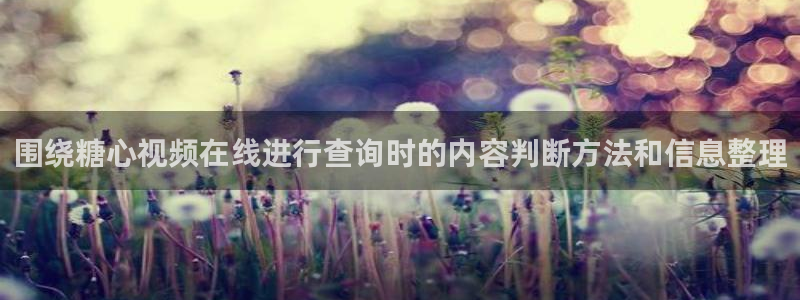 免费糖心vlog：围绕糖心视频在线进行查询时的内容判断方法和信息整理