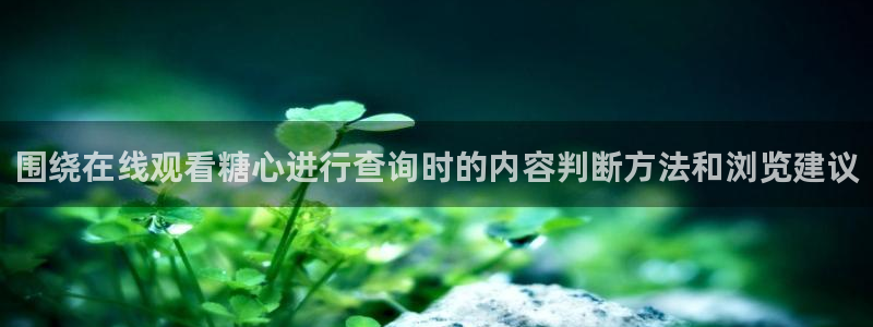 糖心视频在线看:围绕在线观看糖心进行查询时的内容判断方法和浏览建议