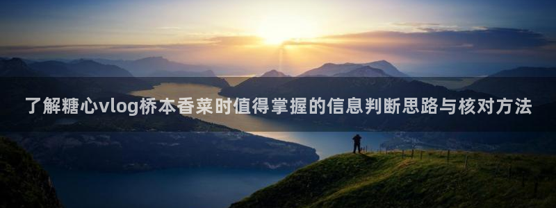 糖心网页:了解糖心vlog桥本香菜时值得掌握的信息判断思路与核对方法