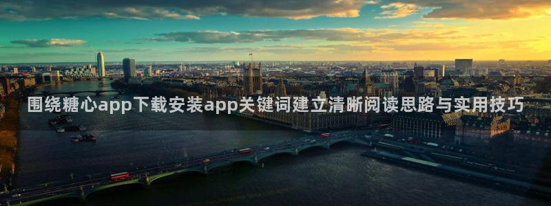 糖心原创:围绕糖心app下载安装app关键词建立清晰阅读思路与实用技巧